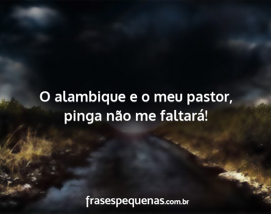 O alambique e o meu pastor, pinga não me...