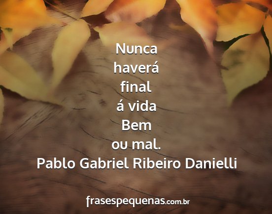 Pablo Gabriel Ribeiro Danielli - Nunca haverá final á vida Bem ou mal....