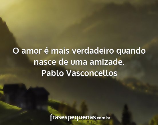 Pablo Vasconcellos - O amor é mais verdadeiro quando nasce de uma...