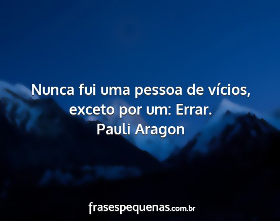 Pauli Aragon - Nunca fui uma pessoa de vícios, exceto por um:...