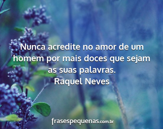 Raquel Neves - Nunca acredite no amor de um homem por mais doces...