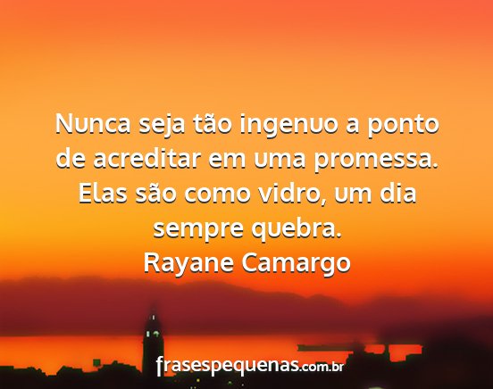 Rayane Camargo - Nunca seja tão ingenuo a ponto de acreditar em...