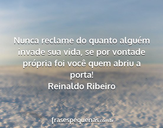 Reinaldo Ribeiro - Nunca reclame do quanto alguém invade sua vida,...