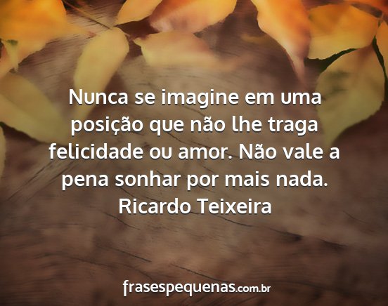 Ricardo Teixeira - Nunca se imagine em uma posição que não lhe...