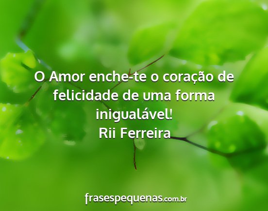 Rii Ferreira - O Amor enche-te o coração de felicidade de uma...