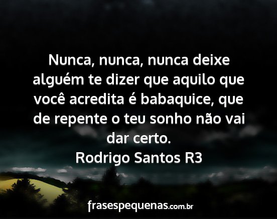 Rodrigo Santos R3 - Nunca, nunca, nunca deixe alguém te dizer que...