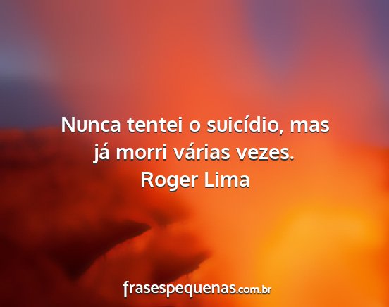 Roger Lima - Nunca tentei o suicídio, mas já morri várias...