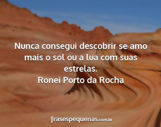 Ronei Porto da Rocha - Nunca consegui descobrir se amo mais o sol ou a...