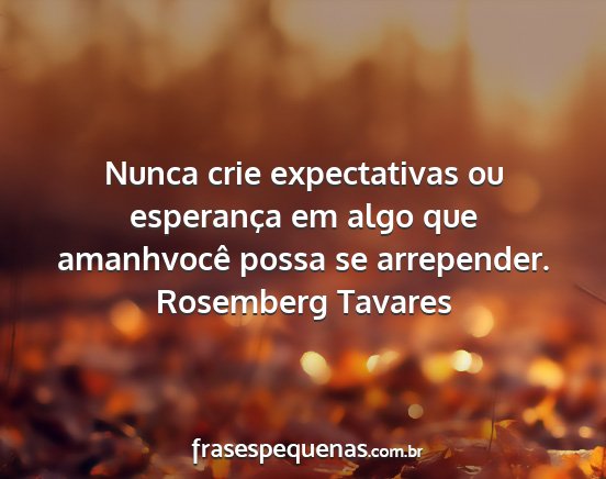 Rosemberg Tavares - Nunca crie expectativas ou esperança em algo que...