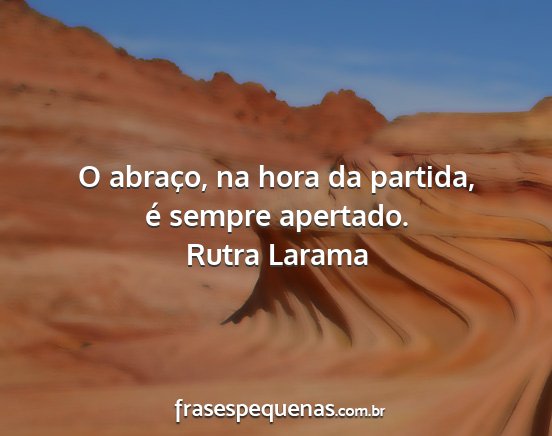 Rutra Larama - O abraço, na hora da partida, é sempre apertado....