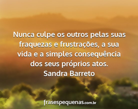 Sandra Barreto - Nunca culpe os outros pelas suas fraquezas e...