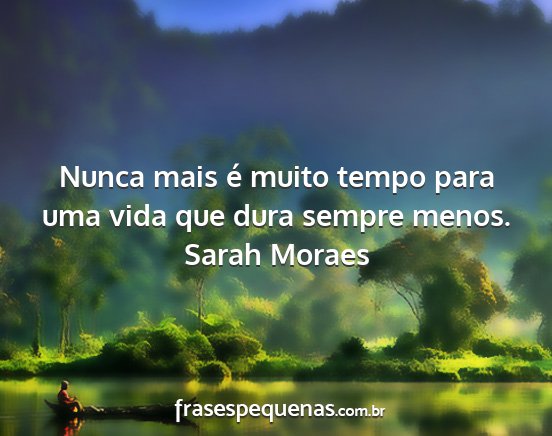Sarah Moraes - Nunca mais é muito tempo para uma vida que dura...