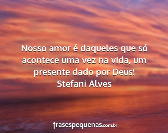 Stefani Alves - Nosso amor é daqueles que só acontece uma vez...