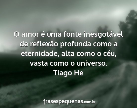 Tiago He - O amor é uma fonte inesgotável de reflexão...