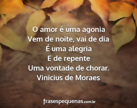 Vinicius de Moraes - O amor é uma agonia Vem de noite, vai de dia É...