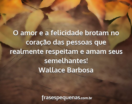 Wallace Barbosa - O amor e a felicidade brotam no coração das...