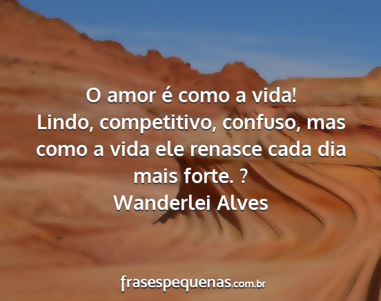 Wanderlei Alves - O amor é como a vida! Lindo, competitivo,...
