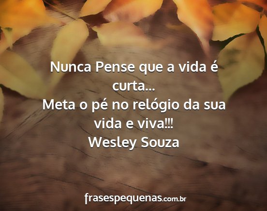 Wesley Souza - Nunca Pense que a vida é curta... Meta o pé no...