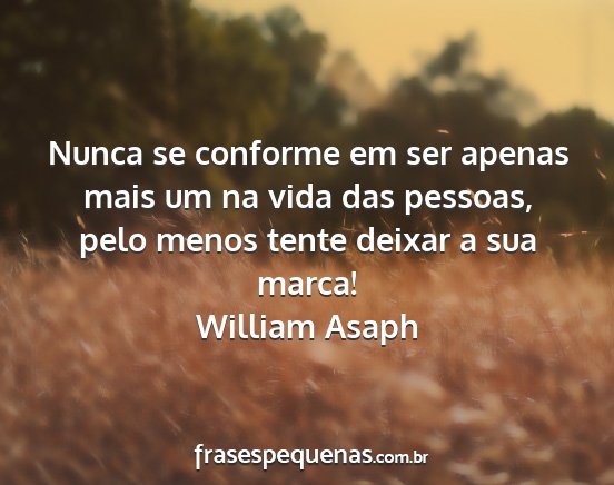 William Asaph - Nunca se conforme em ser apenas mais um na vida...