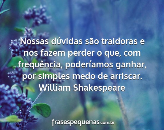 William Shakespeare - Nossas dúvidas são traidoras e nos fazem perder...