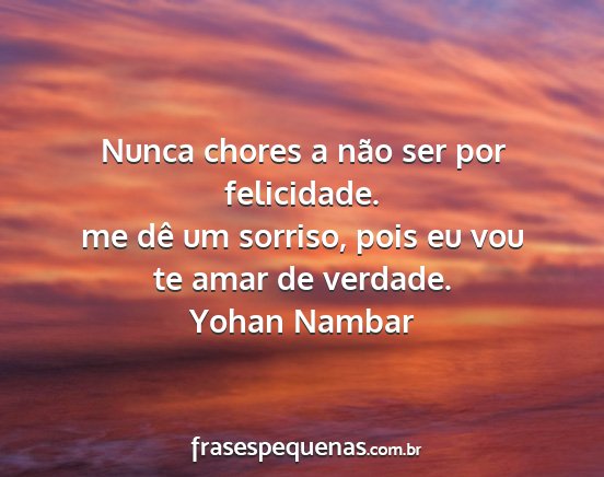 Yohan Nambar - Nunca chores a não ser por felicidade. me dê um...