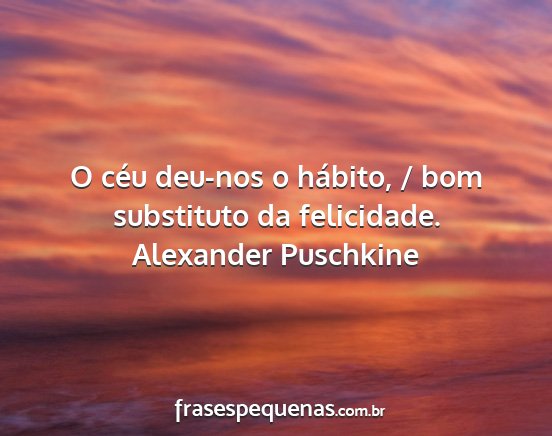 Alexander Puschkine - O céu deu-nos o hábito, / bom substituto da...