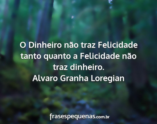 Alvaro Granha Loregian - O Dinheiro não traz Felicidade tanto quanto a...