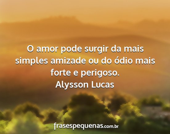 Alysson Lucas - O amor pode surgir da mais simples amizade ou do...