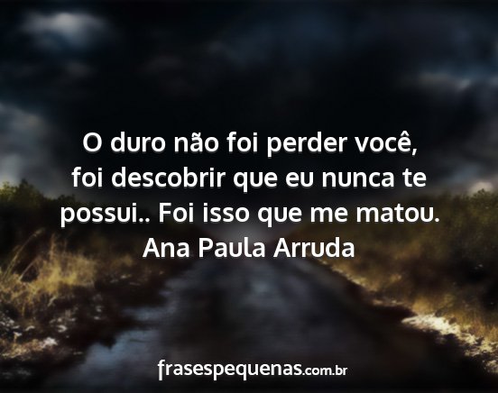 Ana Paula Arruda - O duro não foi perder você, foi descobrir que...