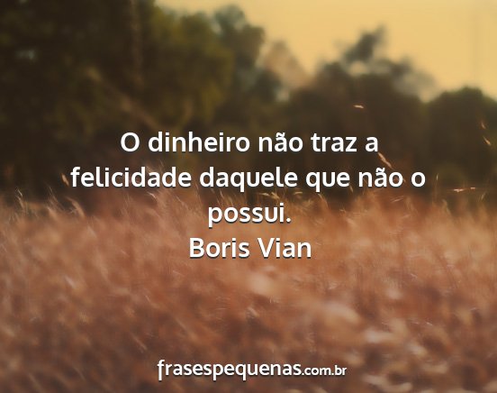 Boris Vian - O dinheiro não traz a felicidade daquele que...