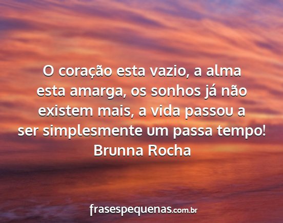 Brunna Rocha - O coração esta vazio, a alma esta amarga, os...