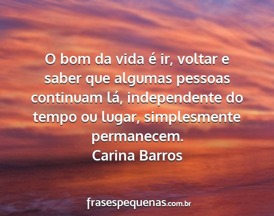 Carina Barros - O bom da vida é ir, voltar e saber que algumas...