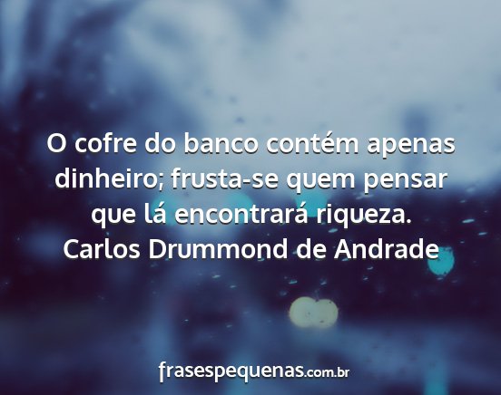 Carlos Drummond de Andrade - O cofre do banco contém apenas dinheiro;...