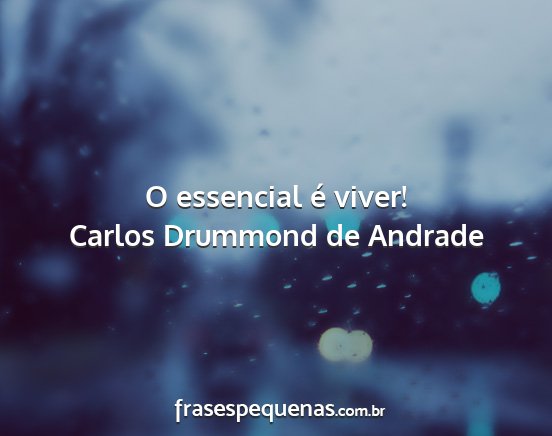 Carlos Drummond de Andrade - O essencial é viver!...