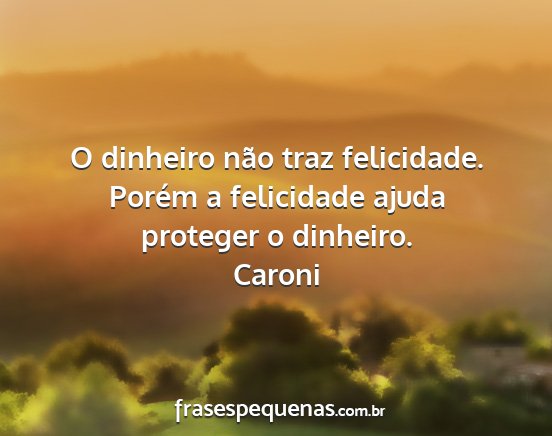 Caroni - O dinheiro não traz felicidade. Porém a...