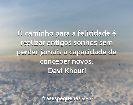 Davi Khouri - O caminho para a felicidade é realizar antigos...