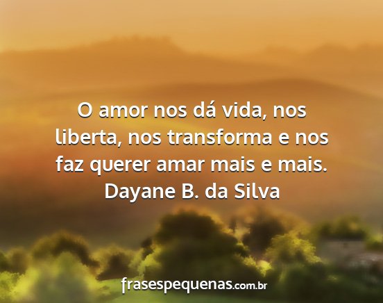 Dayane B. da Silva - O amor nos dá vida, nos liberta, nos transforma...