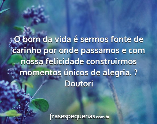 Doutori - O bom da vida é sermos fonte de carinho por onde...