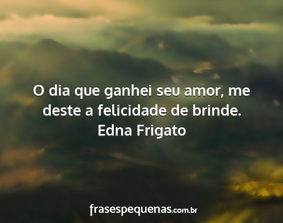 Edna Frigato - O dia que ganhei seu amor, me deste a felicidade...