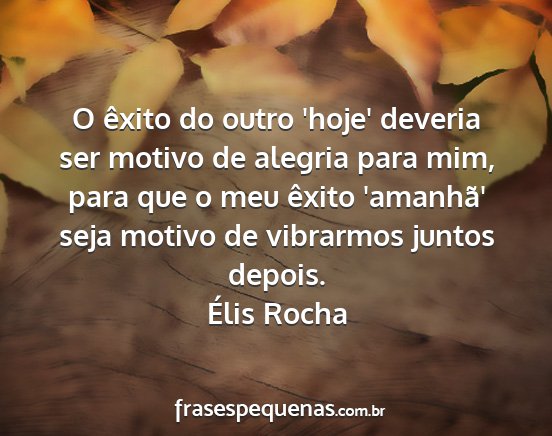 Élis Rocha - O êxito do outro 'hoje' deveria ser motivo de...