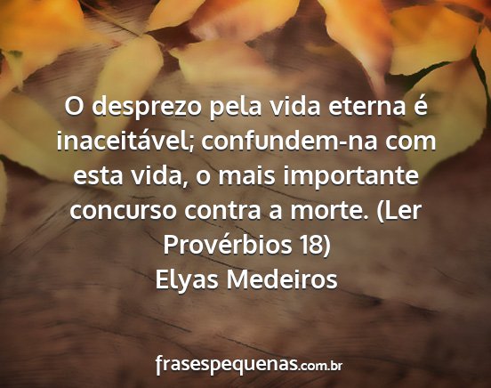 Elyas Medeiros - O desprezo pela vida eterna é inaceitável;...