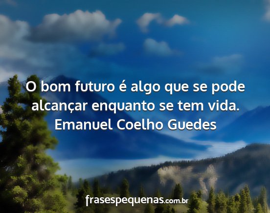 Emanuel Coelho Guedes - O bom futuro é algo que se pode alcançar...