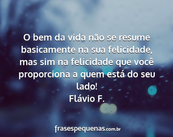 Flávio F. - O bem da vida não se resume basicamente na sua...