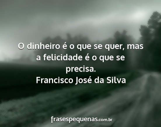 Francisco José da Silva - O dinheiro é o que se quer, mas a felicidade é...