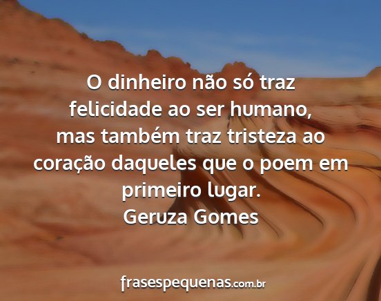 Geruza Gomes - O dinheiro não só traz felicidade ao ser...