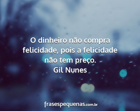 Gil Nunes - O dinheiro não compra felicidade, pois a...