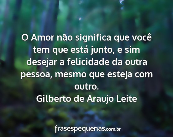 Gilberto de Araujo Leite - O Amor não significa que você tem que está...