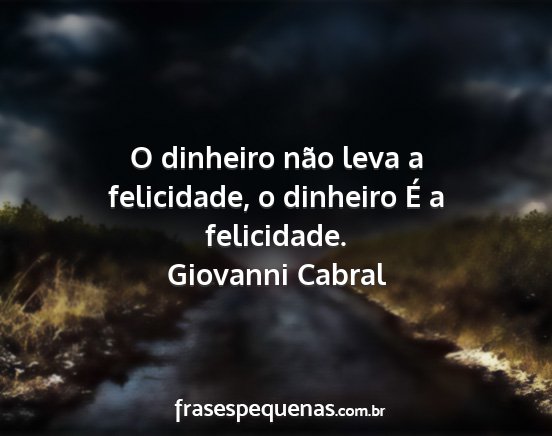 Giovanni Cabral - O dinheiro não leva a felicidade, o dinheiro É...