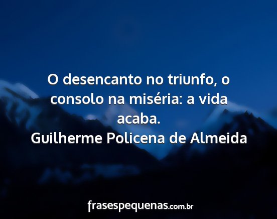 Guilherme Policena de Almeida - O desencanto no triunfo, o consolo na miséria: a...
