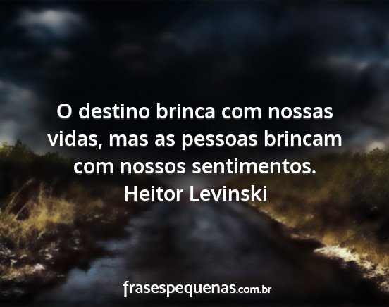 Heitor Levinski - O destino brinca com nossas vidas, mas as pessoas...